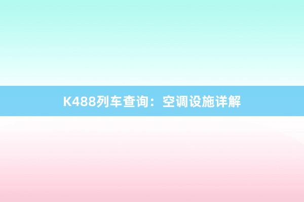 K488列车查询：空调设施详解