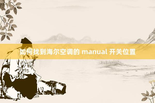 如何找到海尔空调的 manual 开关位置