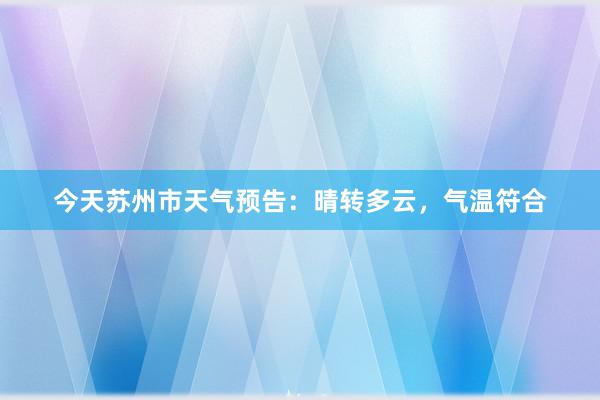 今天苏州市天气预告：晴转多云，气温符合